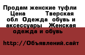 Продам женские туфли › Цена ­ 500 - Тверская обл. Одежда, обувь и аксессуары » Женская одежда и обувь   